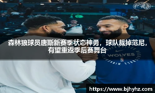 森林狼球员唐斯新赛季状态神勇，球队裁掉范尼，有望重返季后赛舞台