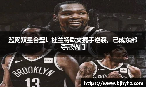 篮网双星合璧！杜兰特欧文携手逆袭，已成东部夺冠热门