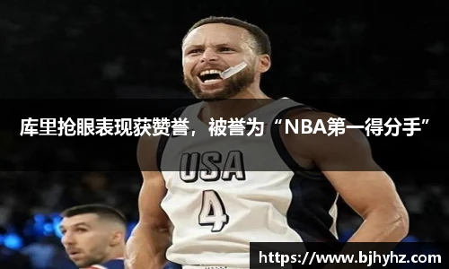 库里抢眼表现获赞誉，被誉为“NBA第一得分手”