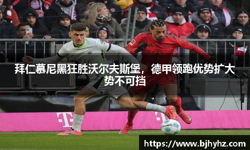 拜仁慕尼黑狂胜沃尔夫斯堡，德甲领跑优势扩大势不可挡
