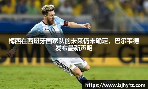 梅西在西班牙国家队的未来仍未确定，巴尔韦德发布最新声明
