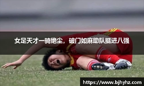 女足天才一骑绝尘，破门如麻助队挺进八强
