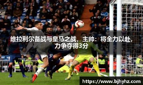 维拉利尔备战与皇马之战，主帅：将全力以赴，力争夺得3分