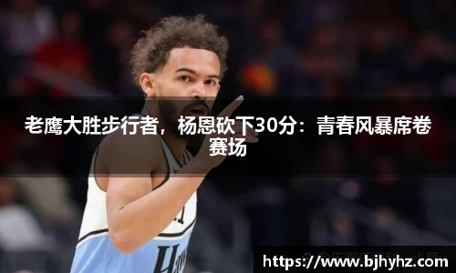 老鹰大胜步行者，杨恩砍下30分：青春风暴席卷赛场