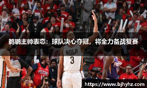 鹈鹕主帅表态：球队决心夺冠，将全力备战复赛