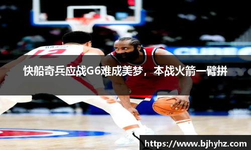 快船奇兵应战G6难成美梦，本战火箭一臂拼
