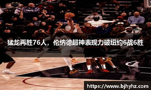 猛龙再胜76人，伦纳德超神表现力破纽约6战6胜