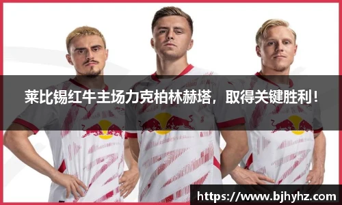 莱比锡红牛主场力克柏林赫塔，取得关键胜利！