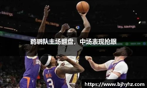 鹈鹕队主场翻盘，中场表现抢眼