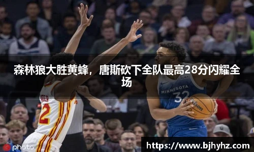 森林狼大胜黄蜂，唐斯砍下全队最高28分闪耀全场