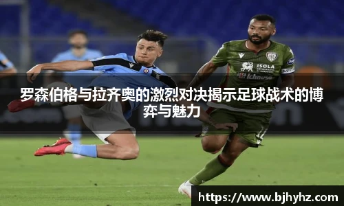 罗森伯格与拉齐奥的激烈对决揭示足球战术的博弈与魅力