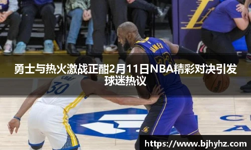 勇士与热火激战正酣2月11日NBA精彩对决引发球迷热议