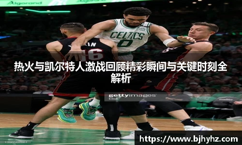 热火与凯尔特人激战回顾精彩瞬间与关键时刻全解析