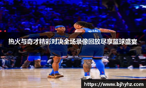 热火与奇才精彩对决全场录像回放尽享篮球盛宴