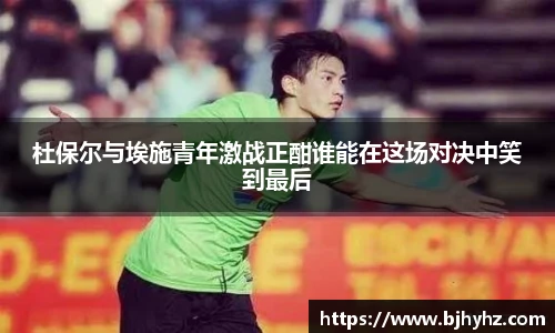 杜保尔与埃施青年激战正酣谁能在这场对决中笑到最后