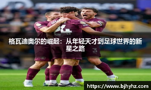 格瓦迪奥尔的崛起：从年轻天才到足球世界的新星之路