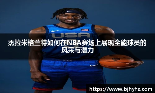 杰拉米格兰特如何在NBA赛场上展现全能球员的风采与潜力