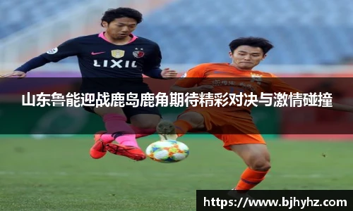 山东鲁能迎战鹿岛鹿角期待精彩对决与激情碰撞