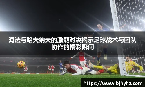 海法与哈夫纳夫的激烈对决揭示足球战术与团队协作的精彩瞬间